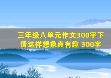 三年级八单元作文300字下册这样想象真有趣 300字